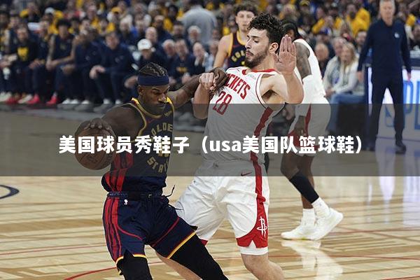 美国球员秀鞋子（usa美国队篮球鞋）
