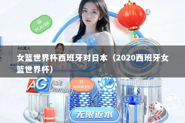 女篮世界杯西班牙对日本（2020西班牙女篮世界杯）