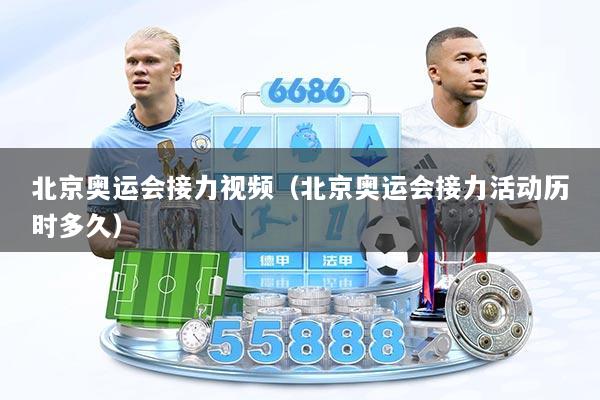 北京奥运会接力视频（北京奥运会接力活动历时多久）