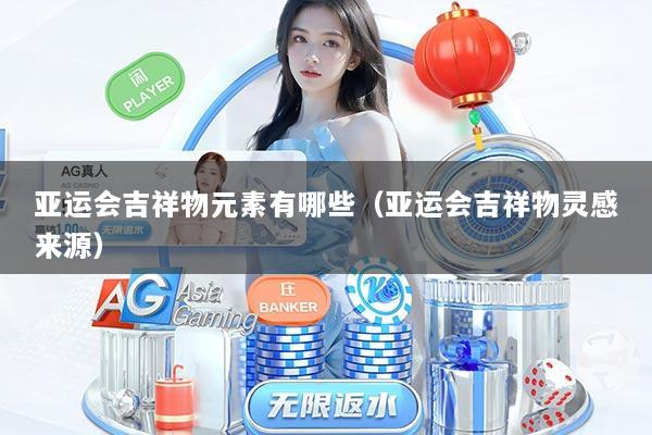 亚运会吉祥物元素有哪些（亚运会吉祥物灵感来源）