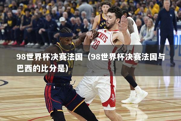 98世界杯决赛法国（98世界杯决赛法国与巴西的比分是）