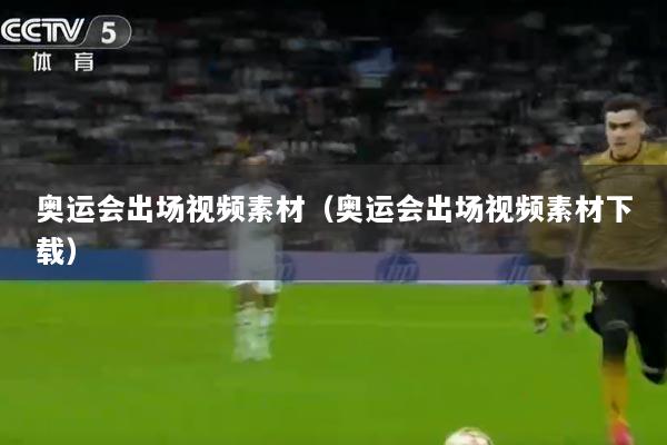 奥运会出场视频素材（奥运会出场视频素材下载）