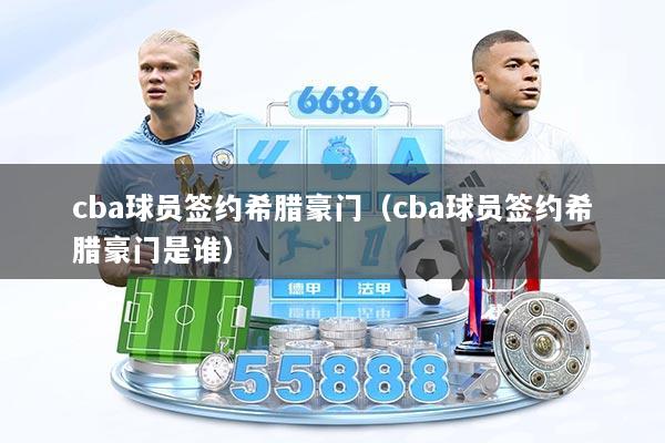 cba球员签约希腊豪门(cba球员签约希腊豪门是谁)