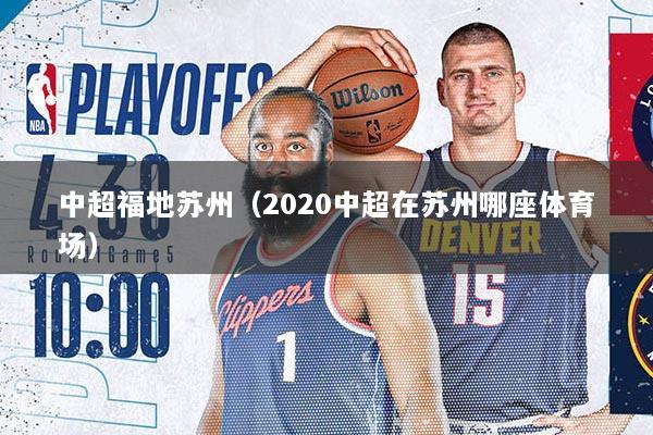 中超福地苏州（2020中超在苏州哪座体育场）