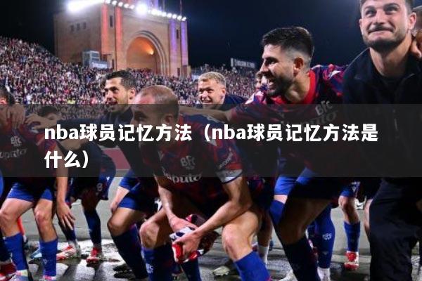 nba球员记忆方法（nba球员记忆方法是什么）