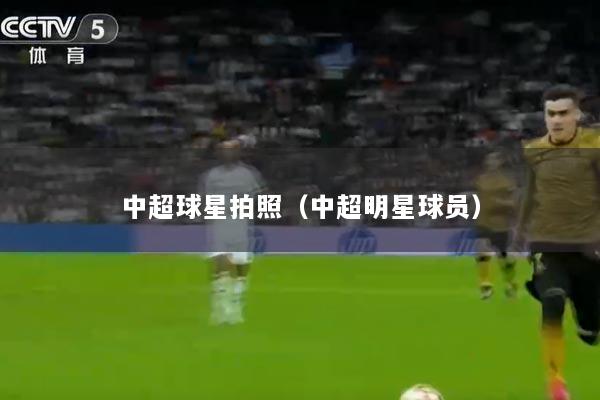 中超球星拍照（中超明星球员）