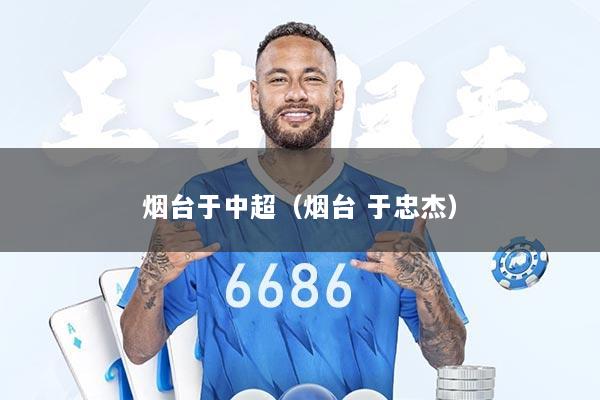 烟台于中超（烟台 于忠杰）