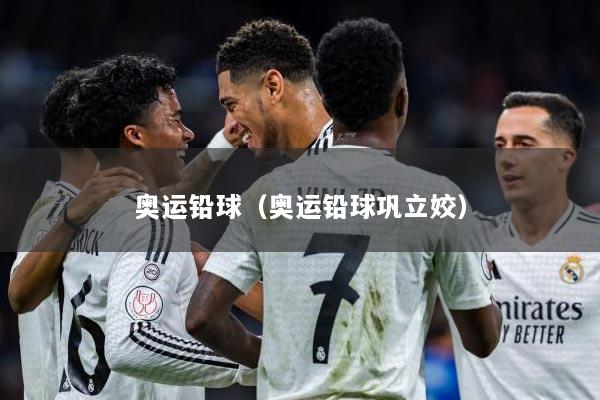奥运铅球（奥运铅球巩立姣）