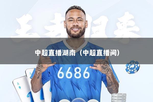 中超直播湖南（中超直播间）