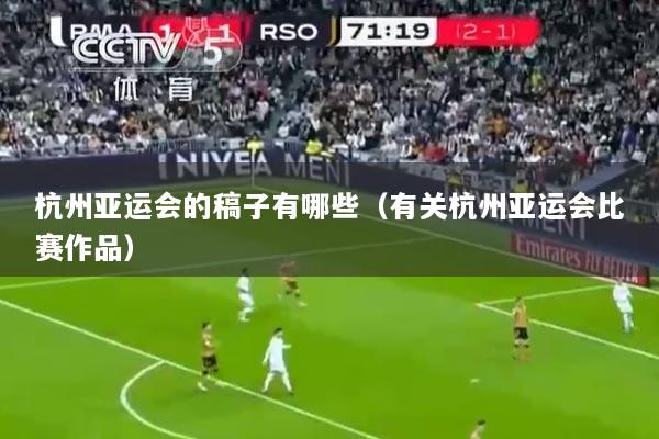 杭州亚运会的稿子有哪些（有关杭州亚运会比赛作品）