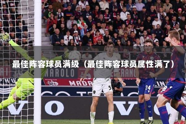 最佳阵容球员满级（最佳阵容球员属性满了）