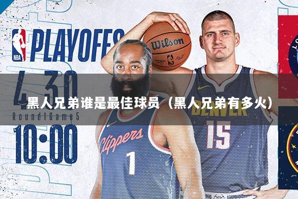 黑人兄弟谁是最佳球员（黑人兄弟有多火）