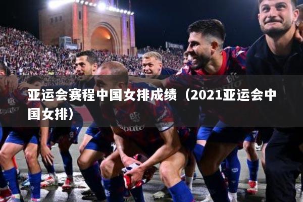 亚运会赛程中国女排成绩（2021亚运会中国女排）