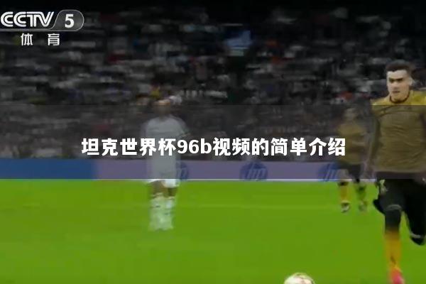 坦克世界杯96b视频的简单介绍