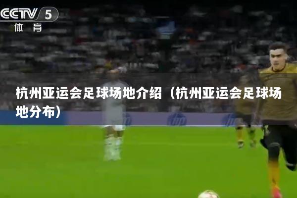 杭州亚运会足球场地介绍（杭州亚运会足球场地分布）