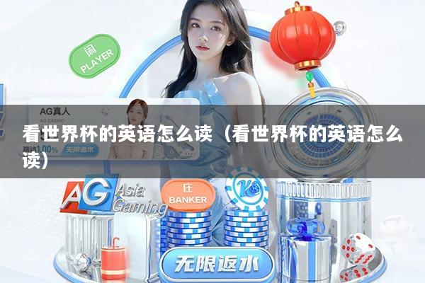 看世界杯的英语怎么读（看世界杯的英语怎么读）