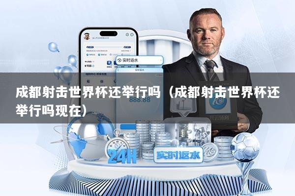 成都射击世界杯还举行吗（成都射击世界杯还举行吗现在）