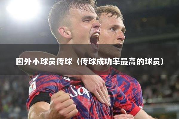 国外小球员传球（传球成功率最高的球员）