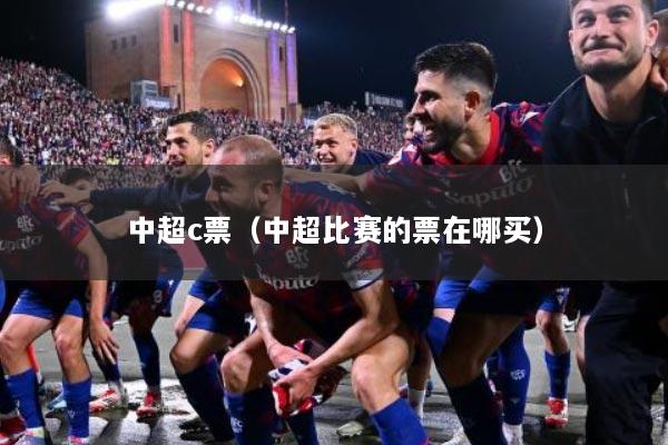 中超c票（中超比赛的票在哪买）
