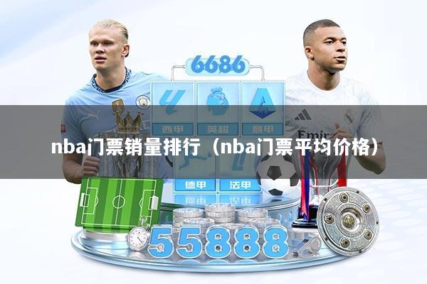 nba门票销量排行（nba门票平均价格）
