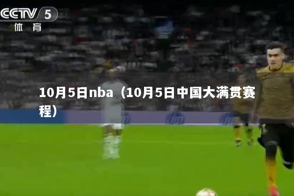 10月5日nba（10月5日中国大满贯赛程）