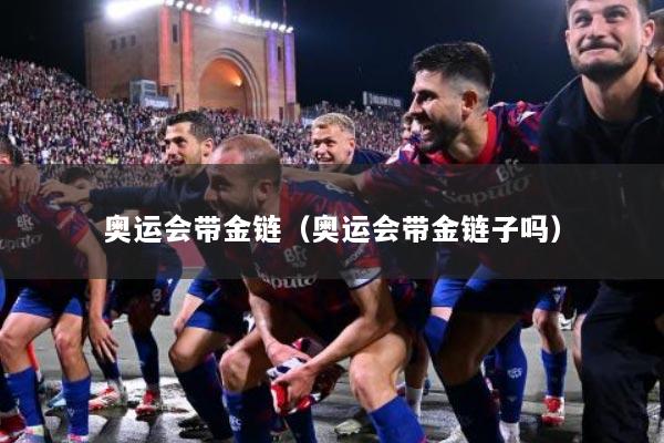 奥运会带金链（奥运会带金链子吗）