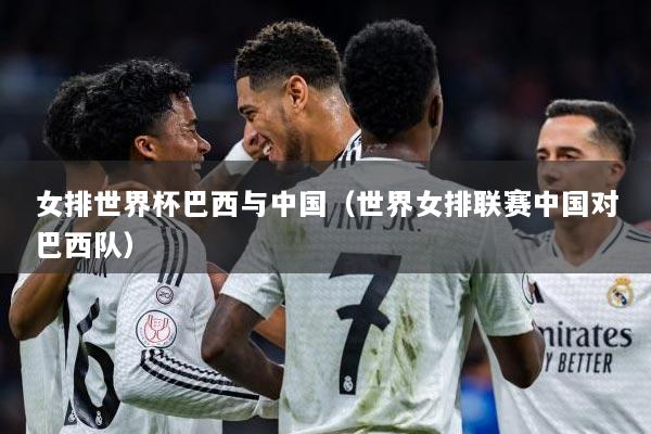 女排世界杯巴西与中国（世界女排联赛中国对巴西队）