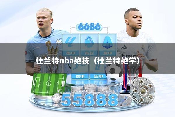 杜兰特nba绝技（杜兰特绝学）