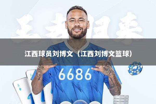 江西球员刘博文（江西刘博文篮球）