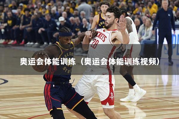 奥运会体能训练（奥运会体能训练视频）