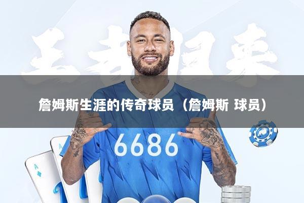 詹姆斯生涯的传奇球员（詹姆斯 球员）