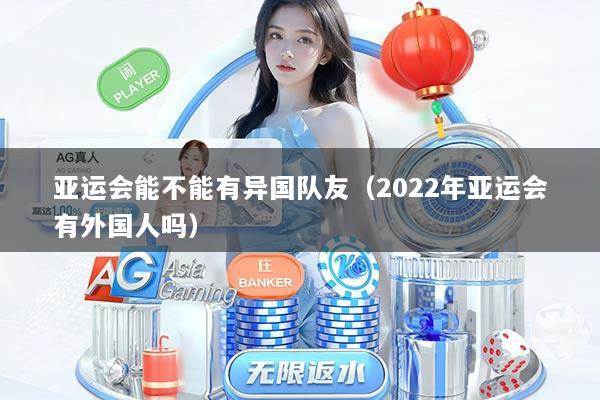亚运会能不能有异国队友（2022年亚运会有外国人吗）