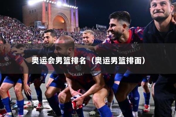 奥运会男篮排名(奥运男篮排面)