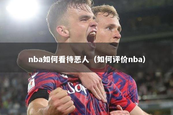 nba如何看待恶人（如何评价nba）