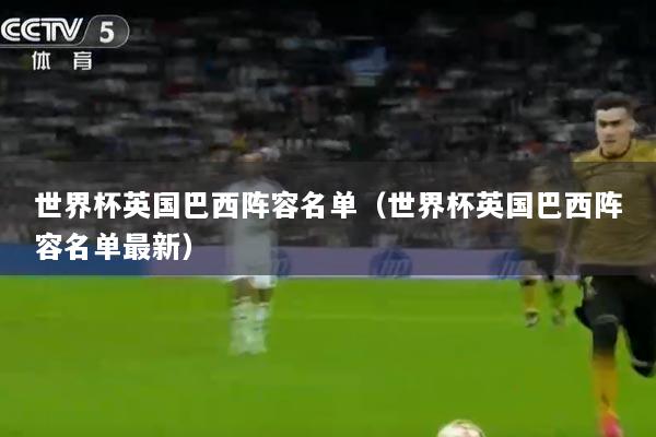 世界杯英国巴西阵容名单（世界杯英国巴西阵容名单最新）