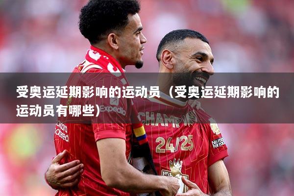 受奥运延期影响的运动员（受奥运延期影响的运动员有哪些）