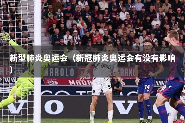 新型肺炎奥运会（新冠肺炎奥运会有没有影响）