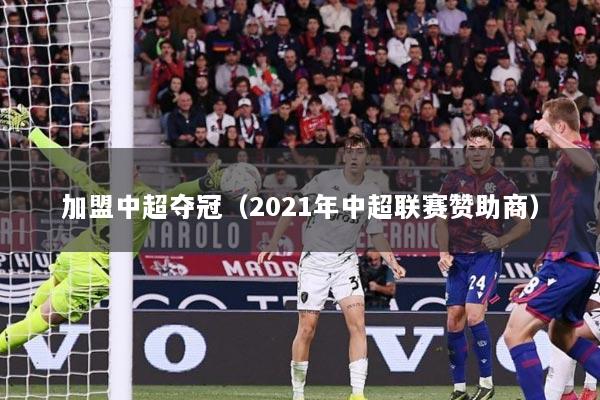 加盟中超夺冠（2021年中超联赛赞助商）