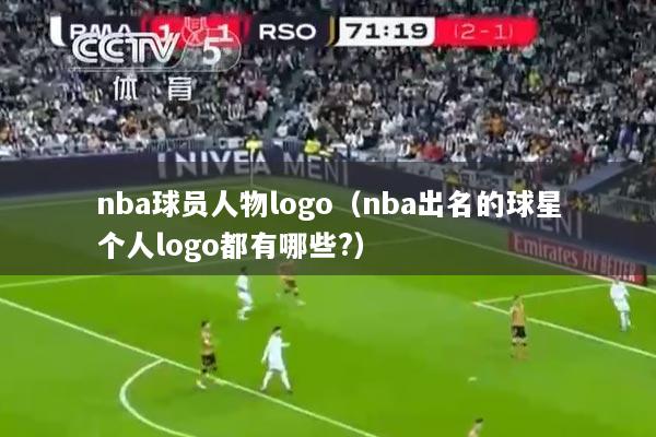 nba球员人物logo（nba出名的球星个人logo都有哪些?）