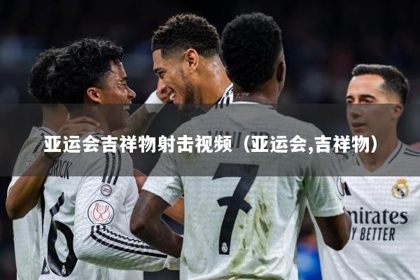 亚运会吉祥物射击视频（亚运会,吉祥物）