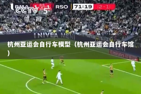 杭州亚运会自行车模型（杭州亚运会自行车馆）