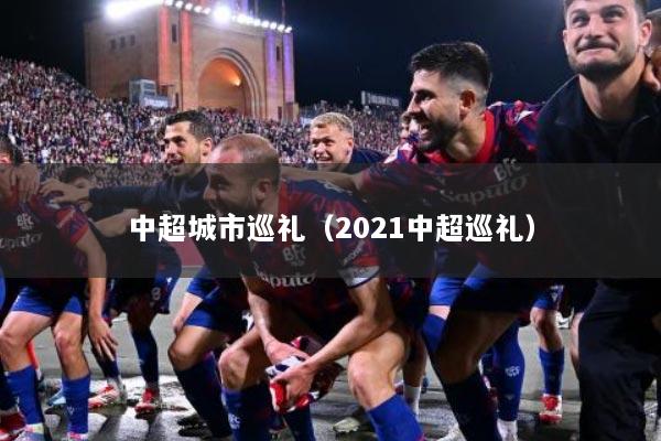 中超城市巡礼（2021中超巡礼）