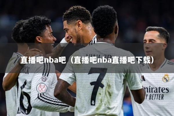 直播吧nba吧（直播吧nba直播吧下载）