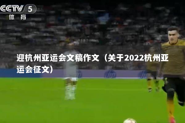 迎杭州亚运会文稿作文（关于2022杭州亚运会征文）