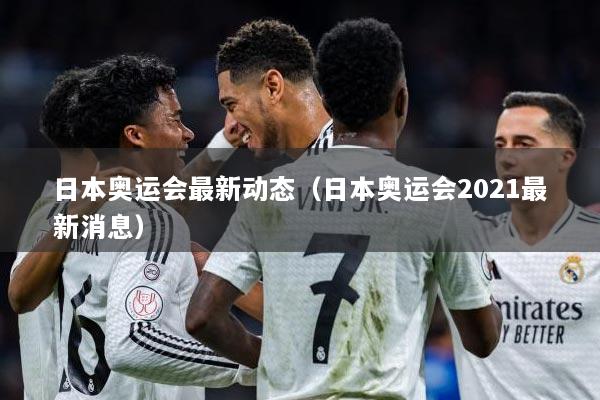 日本奥运会最新动态（日本奥运会2021最新消息）