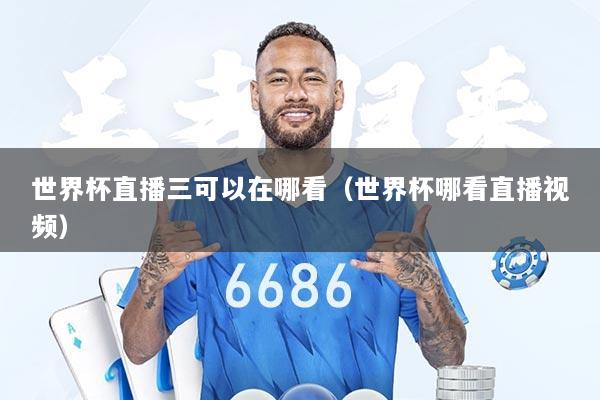 世界杯直播三可以在哪看（世界杯哪看直播视频）