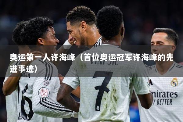 奥运第一人许海峰（首位奥运冠军许海峰的先进事迹）