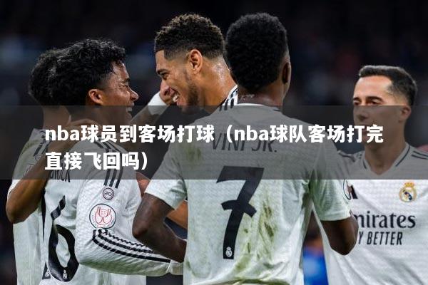 nba球员到客场打球（nba球队客场打完直接飞回吗）