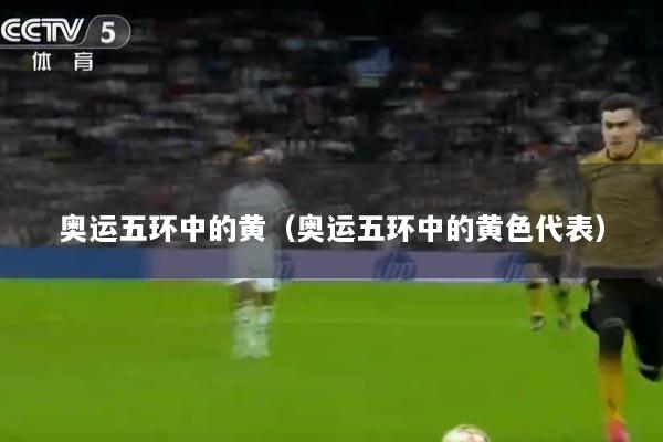 奥运五环中的黄（奥运五环中的黄色代表）