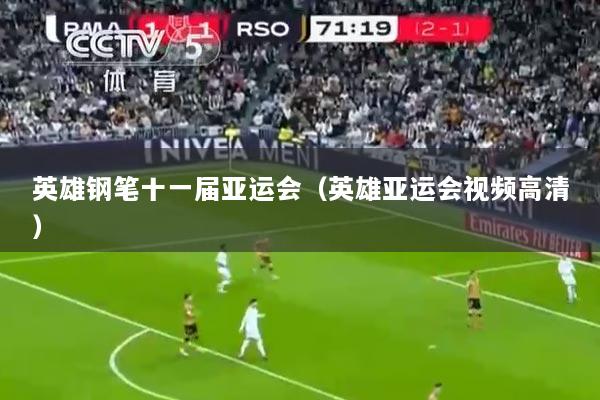 英雄钢笔十一届亚运会（英雄亚运会视频高清）